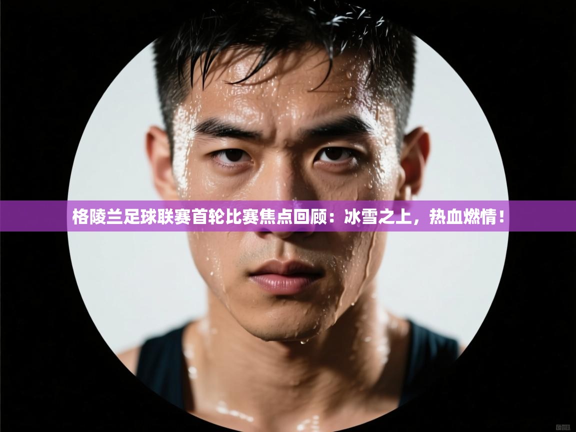格陵兰足球联赛首轮比赛焦点回顾：冰雪之上，热血燃情！  第2张
